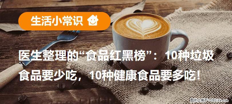 【生活小常识】医生整理的“食品红黑榜”:10种垃圾食品要少吃,10种健康食品要多吃! - 武威生活资讯 - 武威28生活网 wuwei.28life.net