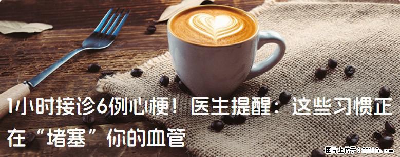 1小时接诊6例心梗！医生提醒：这些习惯正在“堵塞”你的血管 - 武威生活资讯 - 武威28生活网 wuwei.28life.net